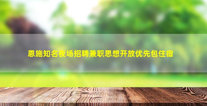 恩施知名夜场招聘兼职思想开放优先包住宿